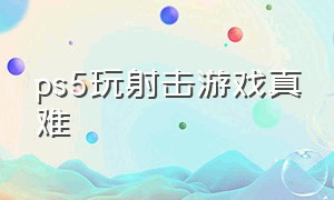 ps5玩射击游戏真难