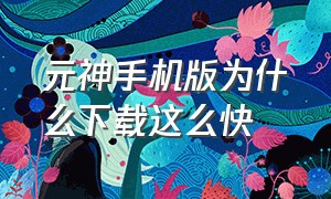 元神手机版为什么下载这么快