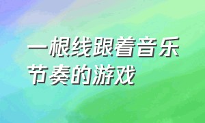 一根线跟着音乐节奏的游戏