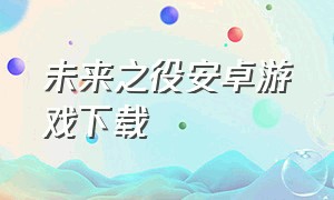 未来之役安卓游戏下载（未来之役手游下载）