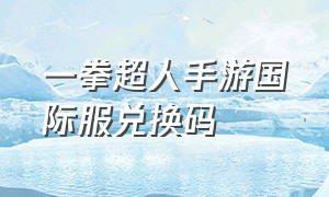 一拳超人手游国际服兑换码（一拳超人手游兑换码2024通用）