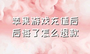 苹果游戏充值后后悔了怎么退款