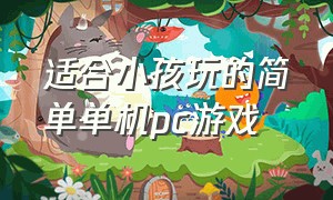 适合小孩玩的简单单机pc游戏（适合和孩子一起玩的电脑单机游戏）