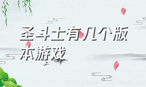 圣斗士有几个版本游戏（圣斗士最新版游戏）