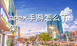 apex手游怎么下架