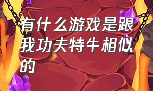 有什么游戏是跟我功夫特牛相似的