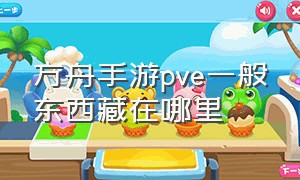 方舟手游pve一般东西藏在哪里