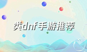 类dnf手游推荐（dnf类的手游哪个最好）