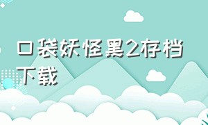 口袋妖怪黑2存档下载（口袋妖怪黑2下载安卓自带金手指）