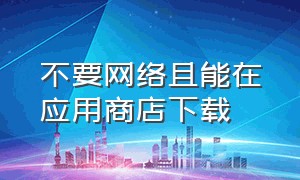 不要网络且能在应用商店下载