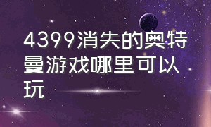 4399消失的奥特曼游戏哪里可以玩