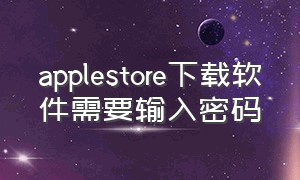 applestore下载软件需要输入密码