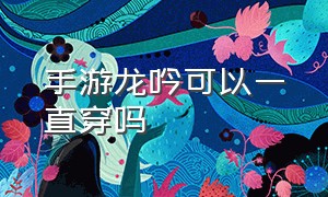 手游龙吟可以一直穿吗（龙吟平民装备选择）