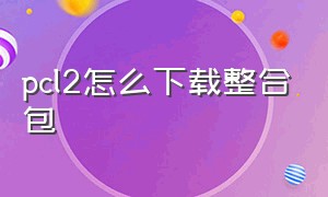 pcl2怎么下载整合包