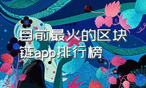 目前最火的区块链app排行榜