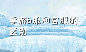 手游b服和官服的区别（手游官服和渠道服哪个好）