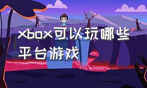 xbox可以玩哪些平台游戏