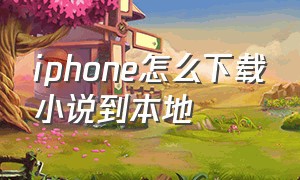 iphone怎么下载小说到本地