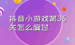 抖音小游戏第35关怎么度过