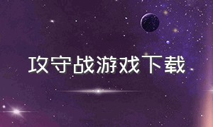 攻守战游戏下载（攻占城堡游戏下载）