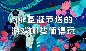 epic圣诞节送的游戏哪些值得玩