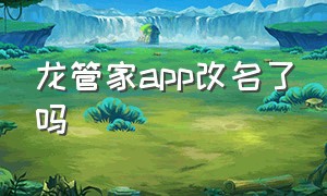 龙管家app改名了吗（虬龙管家app怎么下载）