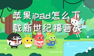 苹果ipad怎么下载新世纪福音战士