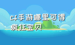 cf手游哪里可得疯狂宝贝