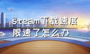 steam下载速度限速了怎么办