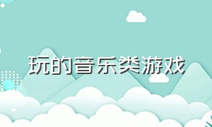 玩的音乐类游戏