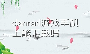 clannad游戏手机上能下载吗