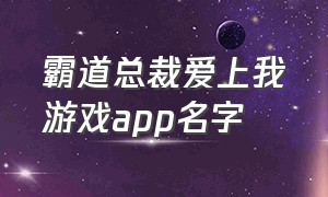 霸道总裁爱上我游戏app名字