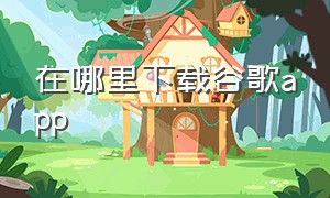 在哪里下载谷歌app（谷歌app在线下载）