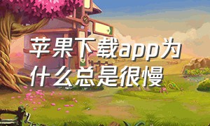 苹果下载app为什么总是很慢