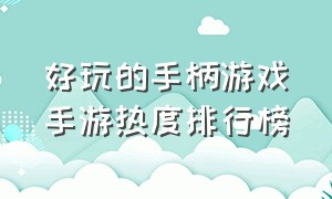 好玩的手柄游戏手游热度排行榜（十大最好游戏手柄手游排行榜）