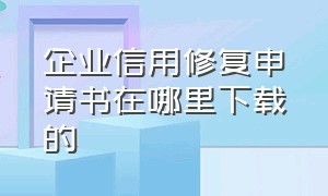 企业信用修复申请书在哪里下载的