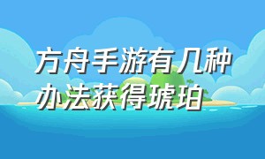 方舟手游有几种办法获得琥珀