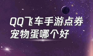 QQ飞车手游点券宠物蛋哪个好（qq飞车点券宠物蛋多少出）