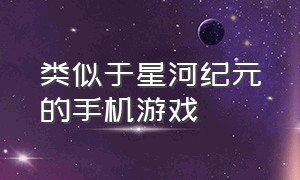 类似于星河纪元的手机游戏