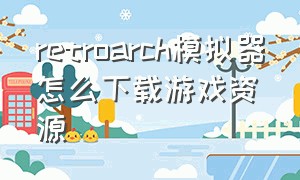 retroarch模拟器怎么下载游戏资源