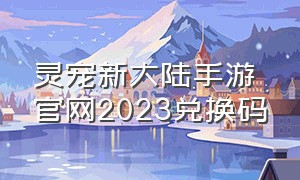 灵宠新大陆手游官网2023兑换码