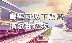 哪里可以下载高清歌曲视频