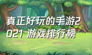 真正好玩的手游2021 游戏排行榜