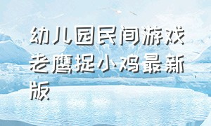 幼儿园民间游戏老鹰捉小鸡最新版