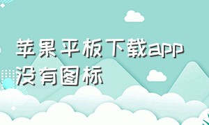 苹果平板下载app没有图标