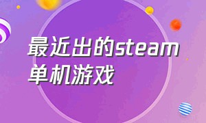 最近出的steam单机游戏（steam最近很火的免费单机游戏）