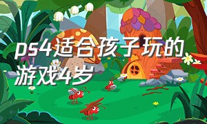 ps4适合孩子玩的游戏4岁（ps4适合小孩玩的游戏有哪些）