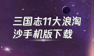 三国志11大浪淘沙手机版下载