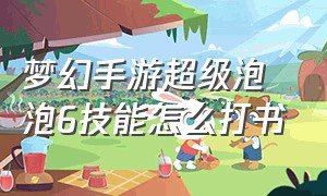 梦幻手游超级泡泡6技能怎么打书