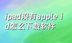 ipad没有apple id怎么下载软件